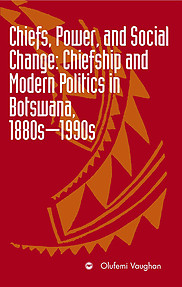 CHIEFS, POWER, AND SOCIAL CHANGE Chiefship and Modern Politics in Botswana, 1880s - 1990s Olufemi Vaughan