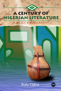 A CENTURY OF NIGERIAN LITERATURE A Select Bibliography Kalu Ogbaa
