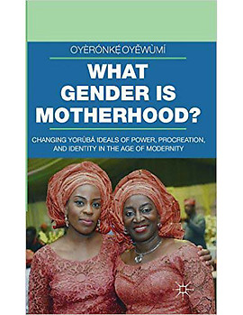 WHAT GENDER IS MOTHERHOOD?: Changing Yoruba Ideals of Power, Procreation, and Identity in the Age of Modernity