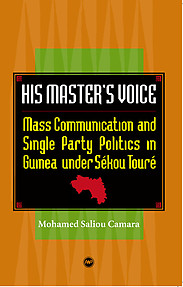 HIS MASTER'S VOICE Mass Communication and Single Party Politics in Guinea under Sékou Touré Mohamed Saliou Camara