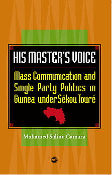 HIS MASTER'S VOICE Mass Communication and Single Party Politics in Guinea under Sékou Touré Mohamed Saliou Camara