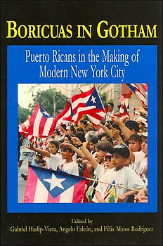 BORICUAS IN GOTHAM Puerto Ricans in the Making of Modern New York Edited by Felix Matos-Rodriguez, Angelo Falcon & Gabriel Haslip-Vieira