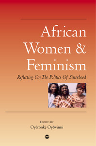 AFRICAN WOMEN AND FEMINISM Reflecting on the Politics of Sisterhood Edited by Oyeronke Oyewumi