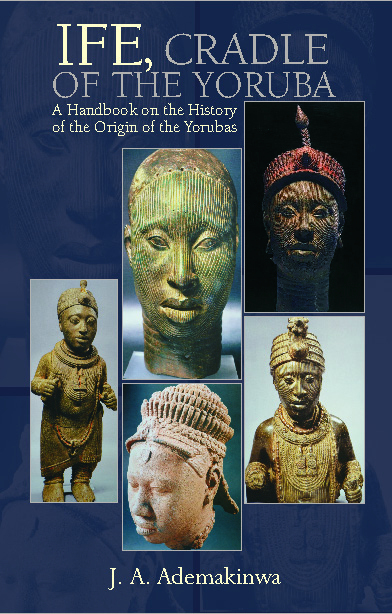 IFE, CRADLE OF THE YORUBA A Handbook on the History of the Origin of the Yorubas eBook edition
